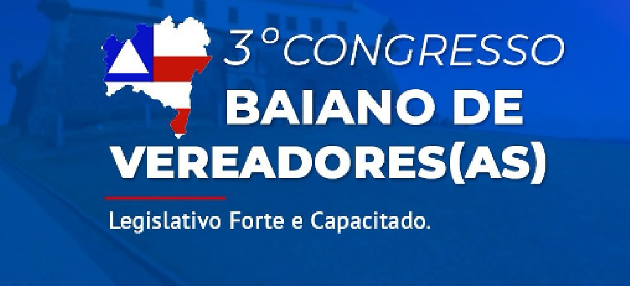 3º CONGRESSO BAIANO DE VEREADORES(AS) PROMETE TRÊS DIAS DE APRENDIZADO E TROCA DE EXPERIÊNCIAS